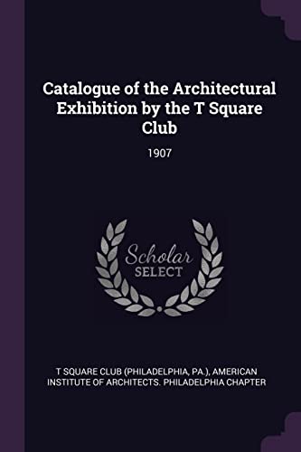 Catalogue of the Architectural Exhibition by the T Square Club: 1907