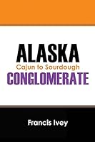Alaska Conglomerate: Cajun to Sourdough 1478764074 Book Cover