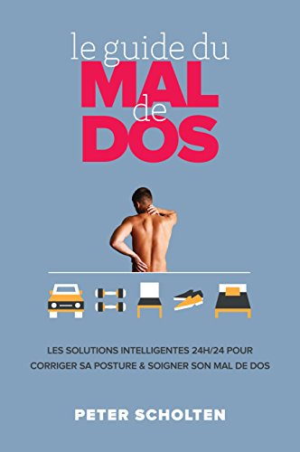 Télécharger Le Guide du Mal de Dos: Les Solutions Intelligentes 24h24 Pour Corriger sa Posture & Soigner son Mal Francais PDF