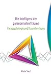 Die Intelligenz der paranormalen Träume: Parapsychologie und Traumforschung - Maria Sand 