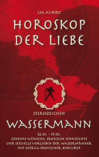 Horoskop der Liebe – Sternzeichen Wassermann: Geheime Wünsche, erotische Sehnsüchte und sexuelle Vorlieben der Wassermänner mit astral-erotischer Biokurve