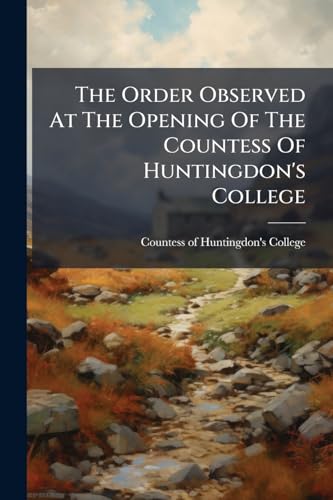 The Order Observed At The Opening Of The Countess Of Huntingdon's College: At Cheshunt, Hertfordshire, On Friday The 24th Of August, 1792