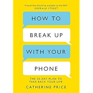 How to Break Up With Your Phone: The 30-Day Plan to Take Back Your Life