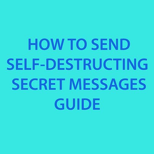 HOW TO SEND SELF-DESTRUCTING SECRET MESSAGES GUIDE