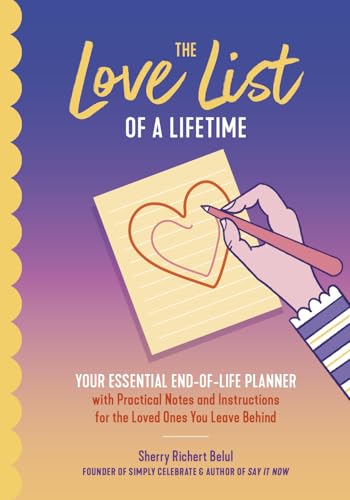 The Love List of a Lifetime: YOUR ESSENTIAL END-OF-LIFE PLANNER with Practical Notes and Instructions for the Loved Ones You Leave Behind (Final Life Stage Guidebook, Love Letters for Saying Goodbye)