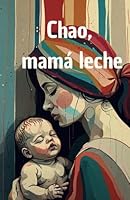 Chao, mamá leche (Spanish Edition) B0F5WD4DTT Book Cover