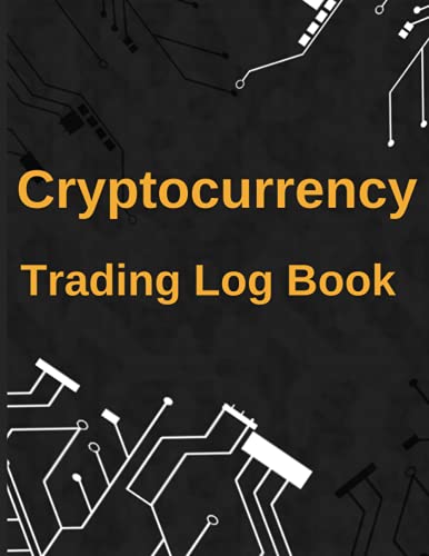 Cryptocurrency Trading Log Book: Crypto Trading Journal, Crypto Trading And Investing Journal, Log Book For Crypto Investors