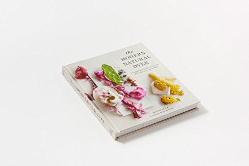 The Modern Natural Dyer: A Comprehensive Guide to Dyeing Silk, Wool, Linen and Cotton at Home