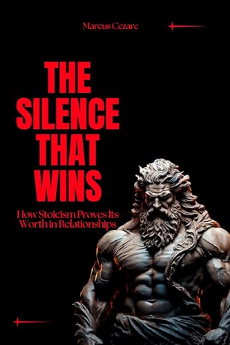 Stoicism: The Silence That Wins: How Stoicism Proves Its Worth in Relationships: stoicism books, stoicism books for beginners, stoicism for stress ... for Hard Days, Stoic Mind, Unlimited Life)