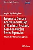 Frequency Domain Analysis and Design of Nonlinear Systems based on Volterra Series Expansion: A Parametric Characteristic Approach (Understanding Complex Systems)