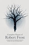 Complete Poems of Robert Frost: A Collection of his Greatest Poetry on Nature, Life, and The Human Spirit