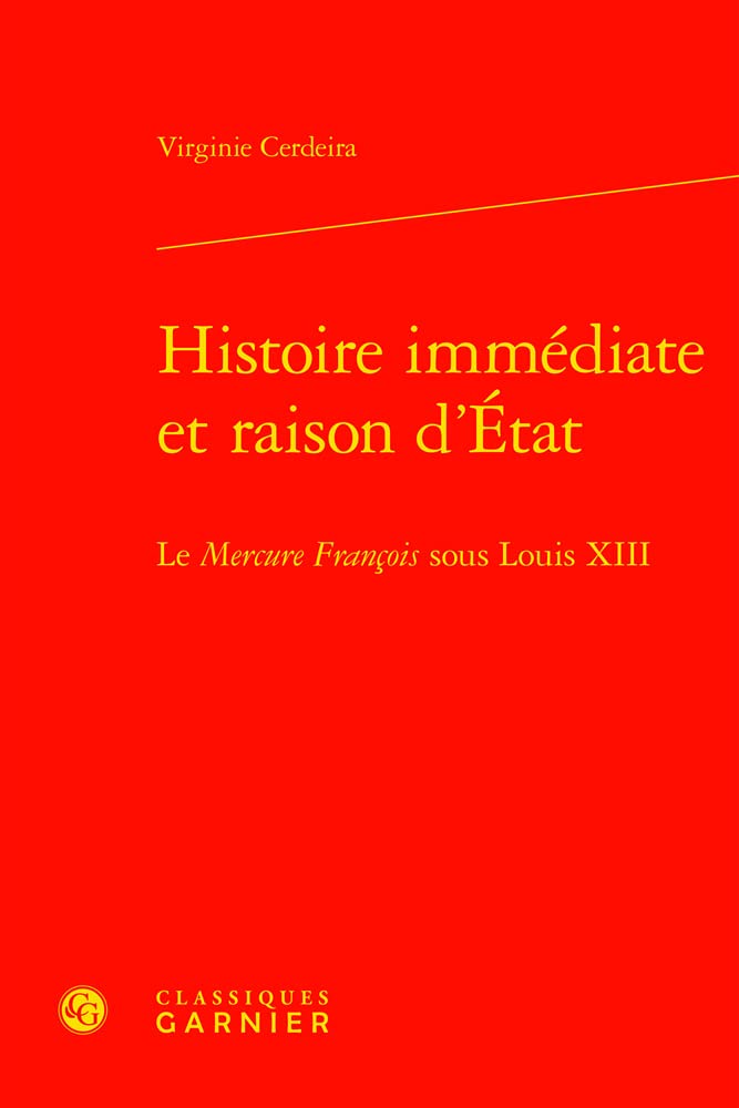 Histoire immédiate et raison d'Etat: Le Mercure François sous Louis XIII: 9 (Histoire Des Temps Modernes, 9)