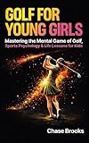 Golf For Young Girls: Mastering the Mental Game of Golf, Sports Psychology & Life Lessons for Kids
