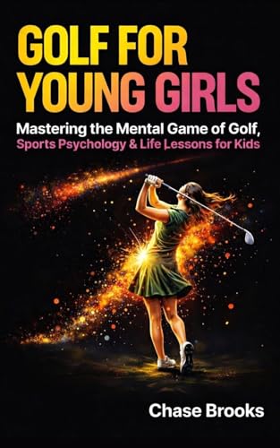 Golf For Young Girls: Mastering The Mental Game Of Golf, Sports Psychology & Life Lessons For Kids