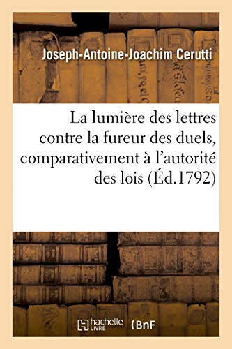 La lumière des lettres contre la fureur des duels, comparativement à l'autorité des lois: Discours sur la question proposée par l'Académie des Jeux ... l'année 1761. 2e édition (French Edition)