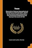 Texas: Observations, Historical, Geographical and Descriptive, in a Series of Letters ; Written During a Visit to Austin's Colony With a View to ... in That Country in the Autumn of 1831