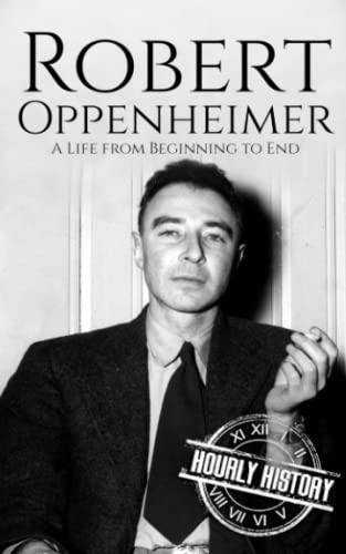 Robert Oppenheimer: A Life from Beginning to End (World War 2 Biographies)
