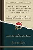 Transactions of the Twelfth Annual Meeting of the American Academy of Ophthalmology and Oto-Laryngology: Oto-Laryngological Division; Held at ... September 26, 27, 28, 1907 (Classic Reprint)