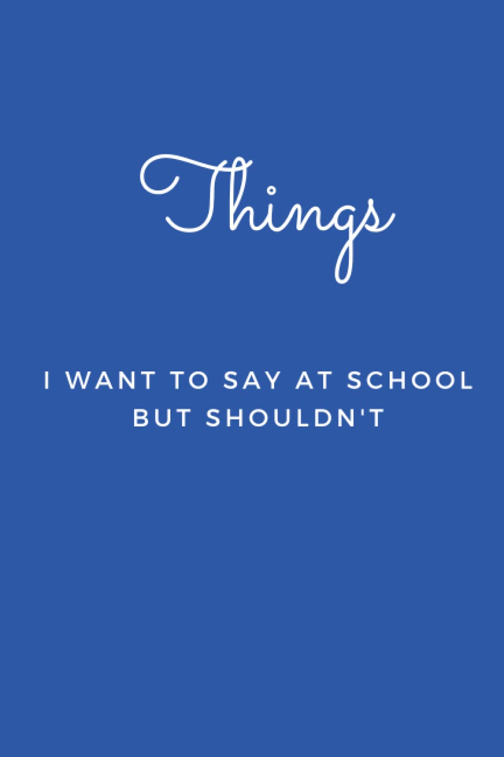 Things I Want to Say at School But Shouldn't: Blank Lined Journal Notebook (Funny Office Holiday Journals)