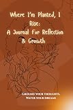 Where Im Planted, I Rise: A Journal for Reflection and Growth: Ground Your Spirit and Grow Your Vision