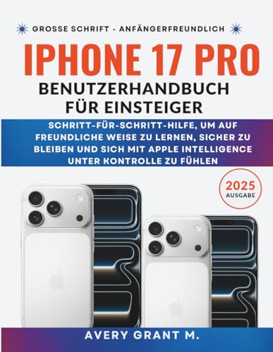 iPhone 17 Pro Benutzerhandbuch Für Einsteiger: Schritt-für-Schritt-Hilfe, um auf freundliche Weise zu lernen, sicher zu bleiben und sich mit Apple Intelligence unter Kontrolle zu fühlen