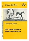 Die Bronzezeit in Nordeuropa: Bildnis einer prähistorischen Hochkultur - Behn Friedrich 