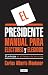 El presidente. Manual para electores y elegidos / The President. A Manual for Vo ters and the People They Elect: El Principe en el tiempo de las urnas (Spanish Edition)