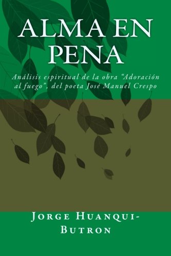 Jorge Huanqui-ButronAlma en pena: Análisis espiritual de la obra “Adoración al fuego”, del poeta José Manuel Crespo (Spanish Edition)