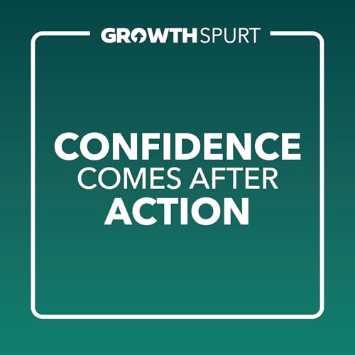 Growth Spurt: Confidence Comes After Action