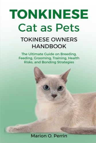 TONKINESE CAT AS PETS - TOKINESE OWNERS HANDBOOK: The Ultimate Guide on Breeding, Feeding, Grooming, Training, Health Risks, and Bonding Strategies
