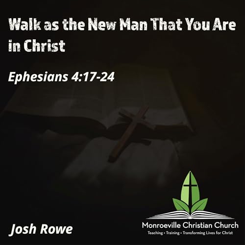 "Walk As the New Man That You Are in Christ" - Ephesians 4:17-24 - Josh Rowe