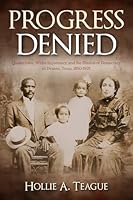 Progress Denied: Quakertown, White Supremacy, and the Illusion of Democracy in Denton, Texas, 1850-1925 (Volume 12) (Texas Local Series) B0G3853875 Book Cover