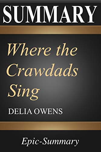 Summary: Where the Crawdads Sing | A Comprehensive Summary  to the Book of Delia Owens (Epic Summary Books 3)
