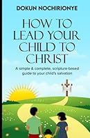 HOW TO LEAD YOUR CHILD TO CHRIST: A Simple and Complete Scripture-based Guild to Your Child's Salvation 9785996484 Book Cover