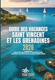 GUIDE DES VACANCES SAINT VINCENT ET LES GRENADINES 2026: Explorez les îles...