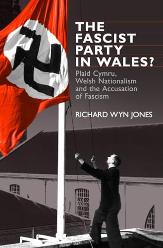 The Fascist Party in Wales?: Plaid Cymru, Welsh Nationalism and the Accusation of Fascism