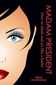 MADAM PRESIDENT: How to Think and Act Like a Leader
