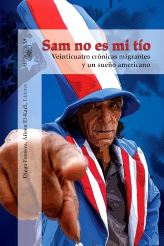 Sam no es mi tío: Veinticuatro crónicas migrantes y un sueño americano (Sam, You Are Not My Uncle) (Spanish Edition)