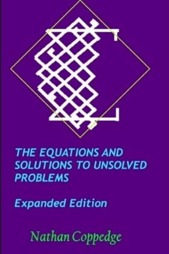 The Equations and Solutions to Unsolved Problems, Expanded Edition: Including Extensive Solutions to Millennium-Prize Type Problems (Best of Nathan Coppedge)