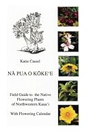 Na Pua o Kokee: Field Guide to the Native Flowering Plants of Northwestern Kaua`i 145640539X Book Cover