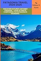 PATAGONIA TRAVEL GUIDE 2024-2025: Discover Nature's Untamed Paradise - Your Ultimate Companion to Patagonia's Wonders (Travel Around the World) B0DFF4TQXK Book Cover