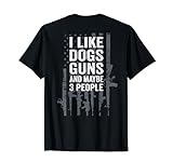 I Like Dogs Guns And Maybe 3 People - Funny Gun - ON BACK T-Shirt