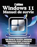  L\'ultime Windows 11 Manuel de survie: Guide pratique de l\'utilisateur : configuration, personnalisation, sécurité, optimisation des performances et dépannage quotidien