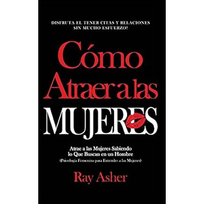 C&oacute;mo Atraer a las Mujeres: Disfruta el Tener Citas y Relaciones Sin Mucho Esfuerzo! Atrae a las Mujeres Sabiendo lo Que Buscan en un Hombre