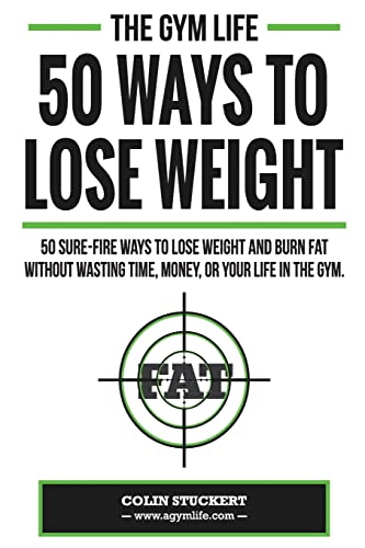 50 Ways To Lose Weight: 50 Sure-Fire Ways To Lose Weight and Burn Fat Without Wasting Time, Money, Or Your Life In The Gym