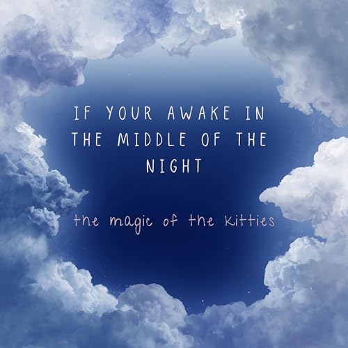 If Your Awake in the Middle of the Night or The Magic of the Kitties