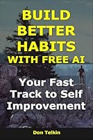 Build Better Habits With Free AI: Your Fast Track to Self Improvement (AI for Self-Help) B0G2XYZSJ4 Book Cover