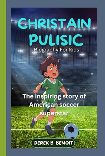 CHRISTIAN PULISIC ( Biography for Kids ): The Inspiring Story of American Soccer Superstar