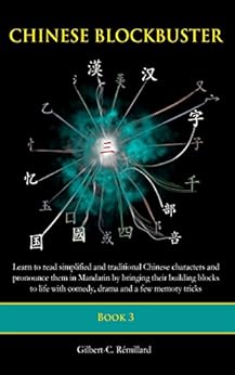 Chinese Blockbuster 3: Learn to read simplified and traditional Chinese characters and to pronounce them in Mandarin by bringing their building blocks to life with comedy, drama and memory tricks. by [Gilbert-C. Remillard]