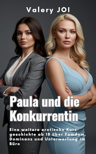 Paula und die Konkurrentin: Eine weitere erotische Kurzgeschichte ab 18 über Femdom, Dominanz und Unterwerfung im Büro (Paulas Spiele der Macht: Eine erotische ... Leidenschaft und weibliche Stärke 3)